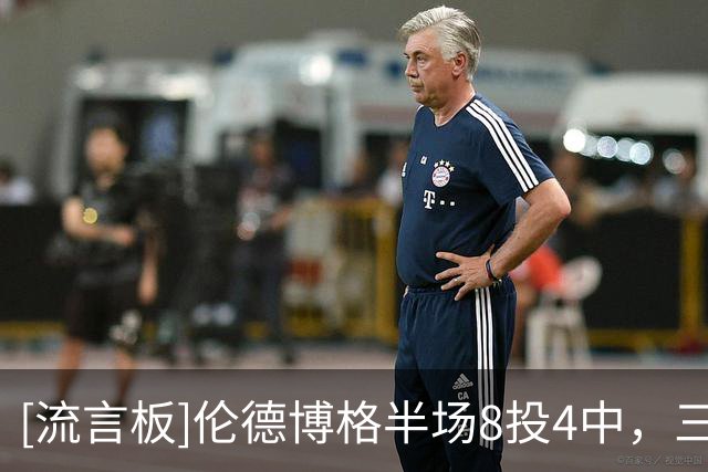 [流言板]伦德博格半场8投4中，三分5中3得到13分4篮板2助攻